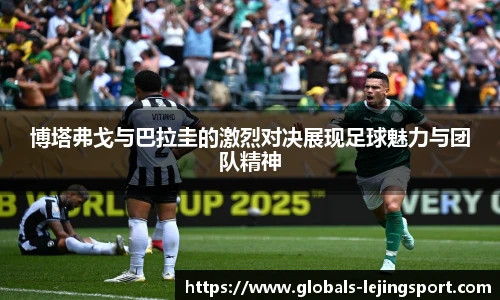 博塔弗戈与巴拉圭的激烈对决展现足球魅力与团队精神