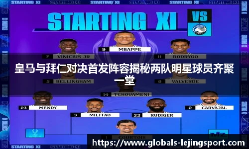 皇马与拜仁对决首发阵容揭秘两队明星球员齐聚一堂